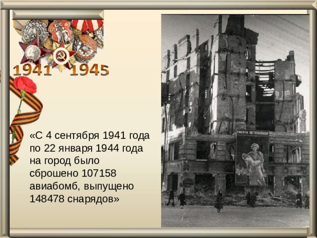 «С 4 сентября 1941 года по 22 января 1944 года на город было сброшено 107158 авиабомб, выпущено 148478 снарядов»