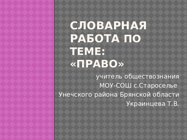 Словарная работа по теме:  «ПРАВО» учитель обществознания МОУ-СОШ с.Староселье Унечского района Брянской области Украинцева Т.В.