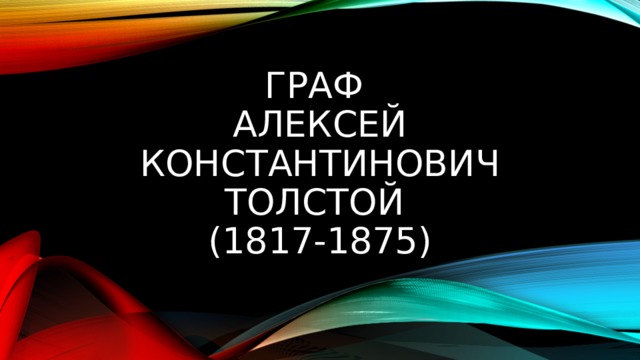 ГРАФ  АЛЕКСЕЙ КОНСТАНТИНОВИЧ ТОЛСТОЙ  (1817-1875)