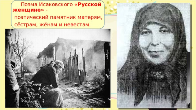 Поэма Исаковского  «Русской женщине» -  поэтический памятник матерям,  сёстрам, жёнам и невестам.