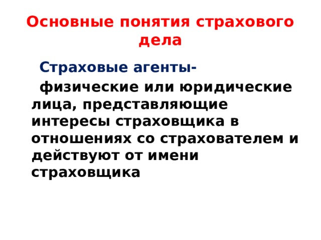 Основные понятия страхового дела  Страховые агенты-  физические или юридические лица, представляющие интересы страховщика в отношениях со страхователем и действуют от имени страховщика