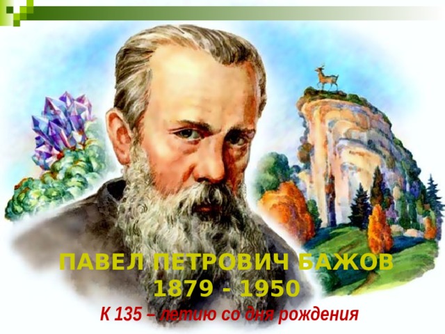 Павел Петрович Бажов  1879 - 1950 К 135 – летию со дня рождения