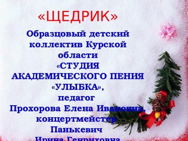 «ЩЕДРИК» Образцовый детский коллектив Курской области «СТУДИЯ АКАДЕМИЧЕСКОГО ПЕНИЯ «УЛЫБКА», педагог Прохорова Елена Ивановна, концертмейстер Паньке вич Ирина Генриховна