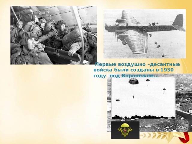 Первые воздушно –десантные войска были созданы в 1930 году под Воронежем…