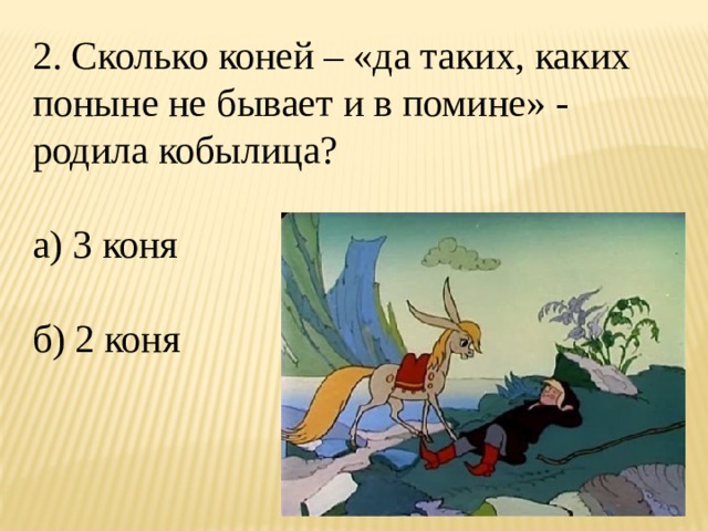 2. Сколько коней – «да таких, каких поныне не бывает и в помине» - родила кобылица? а) 3 коня б) 2 коня