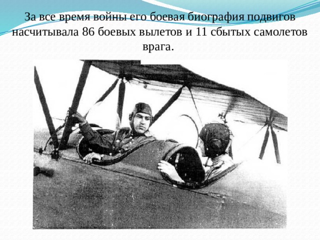 За все время войны его боевая биография подвигов насчитывала 86 боевых вылетов и 11 сбытых самолетов врага.
