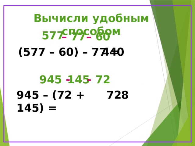 Вычисли удобным способом 577 – 77 – 60 (577 – 60) – 77 = 440 945 - 145 - 72 945 – (72 + 145) = 728