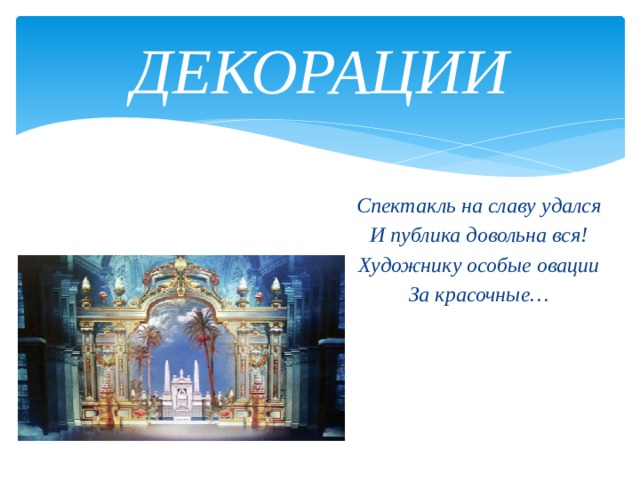 ДЕКОРАЦИИ Спектакль на славу удался И публика довольна вся! Художнику особые овации За красочные…