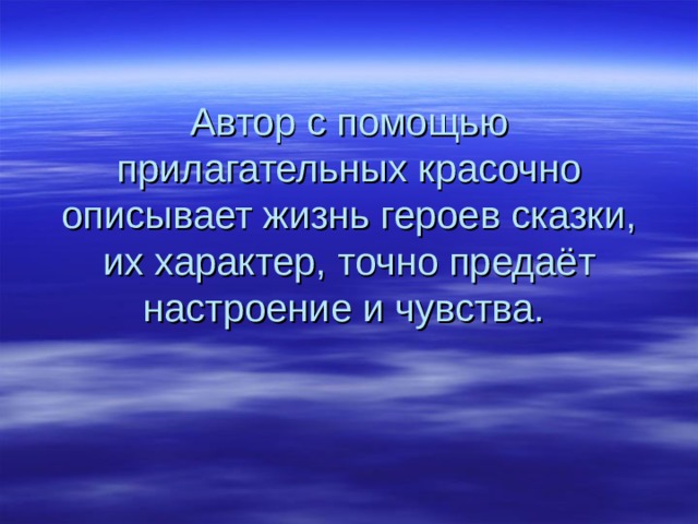 Автор с помощью прилагательных красочно описывает жизнь героев сказки, их характер, точно предаёт настроение и чувства.