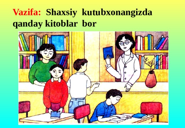 Vazifa: Shaxsiy kutubxonangizda qanday kitoblar bor