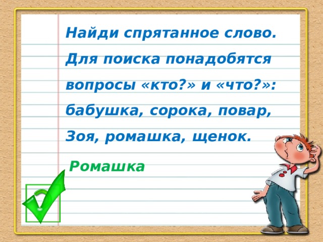 Найди спрятанное слово. Для поиска понадобятся вопросы «кто?» и «что?»: бабушка, сорока, повар, Зоя, ромашка, щенок. Ромашка