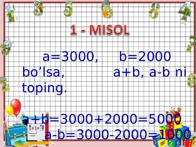 a=3000, b=2000 bo’lsa, a+b, a-b ni toping.  a+b=3000+2000=5000  a-b=3000-2000=1000