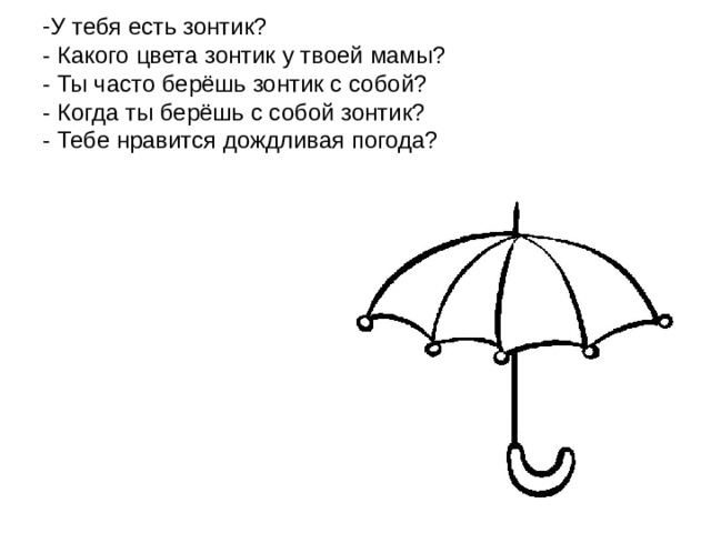 У тебя есть зонтик?  - Какого цвета зонтик у твоей мамы?  - Ты часто берёшь зонтик с собой?  - Когда ты берёшь с собой зонтик?  - Тебе нравится дождливая погода?