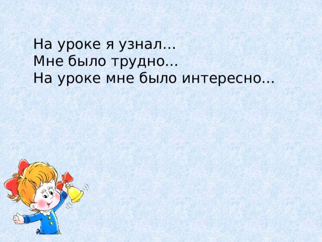 На уроке я узнал… Мне было трудно… На уроке мне было интересно…