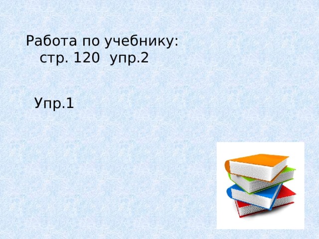 Работа по учебнику:  стр. 120 упр.2 Упр.1