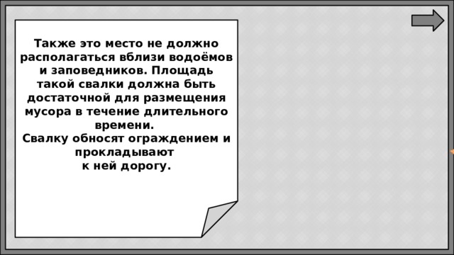 Также это место не должно располагаться вблизи водоёмов и заповедников. Площадь такой свалки должна быть достаточной для размещения мусора в течение длительного времени.  Свалку обносят ограждением и прокладывают  к ней дорогу.