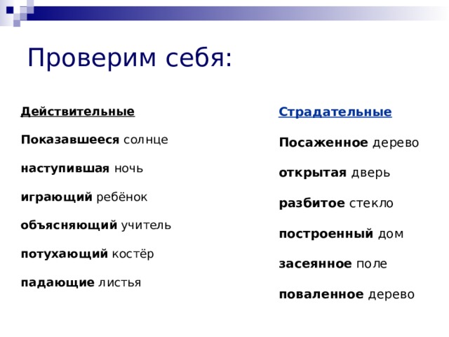 Проверим себя: Действительные Показавшееся солнце наступившая ночь играющий ребёнок объясняющий учитель потухающий костёр падающие листья Страдательные Посаженное дерево открытая дверь разбитое стекло построенный дом засеянное поле поваленное дерево