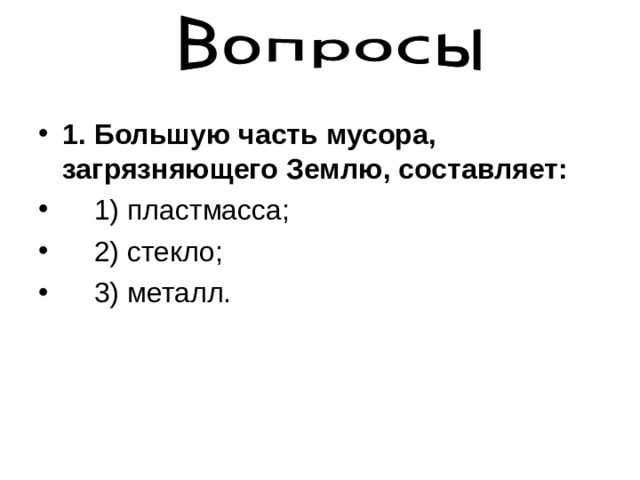 1. Большую часть мусора, загрязняющего Землю, составляет: