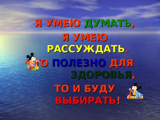 Я УМЕЮ ДУМАТЬ , Я УМЕЮ РАССУЖДАТЬ . ЧТО ПОЛЕЗНО ДЛЯ ЗДОРОВЬЯ , ТО И БУДУ ВЫБИРАТЬ !