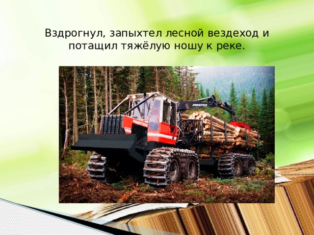 Вздрогнул, запыхтел лесной вездеход и потащил тяжёлую ношу к реке.