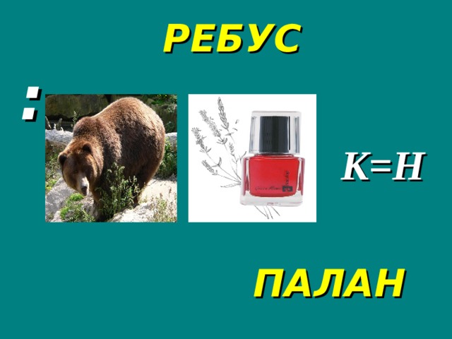 РЕБУС :  К=Н ПАЛАН