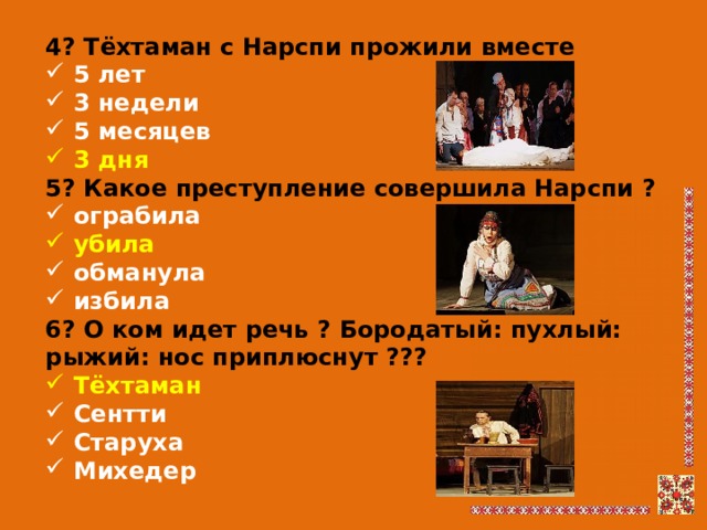 4? Тёхтаман с Нарспи прожили вместе  5 лет  3 недели  5 месяцев  3 дня 5? Какое преступление совершила Нарспи ?  ограбила  убила  обманула  избила 6? О ком идет речь ? Бородатый: пухлый: рыжий: нос приплюснут ???