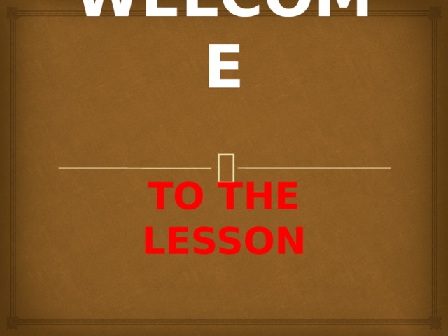 WELCOME   TO THE LESSON