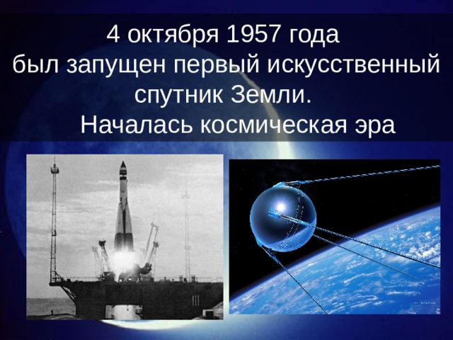 4 октября 1957 года был запущен первый искусственный спутник Земли.   Началась космическая эра