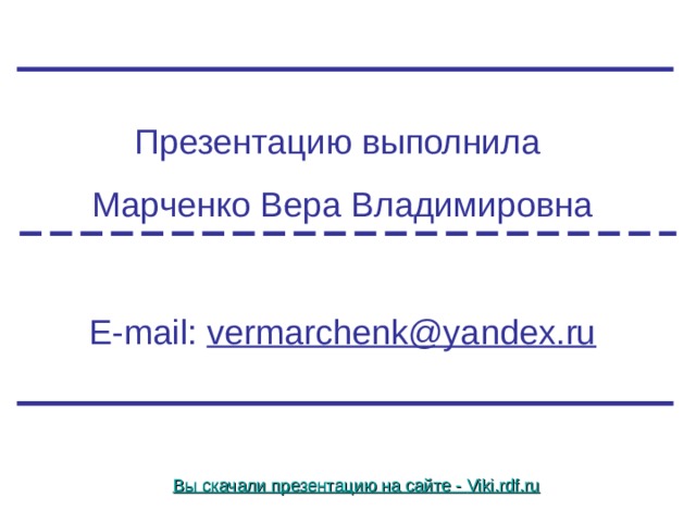 Презентацию выполнила Марченко Вера Владимировна E-mail: vermarchenk@yandex.ru Вы скачали презентацию на сайте - Viki.rdf.ru