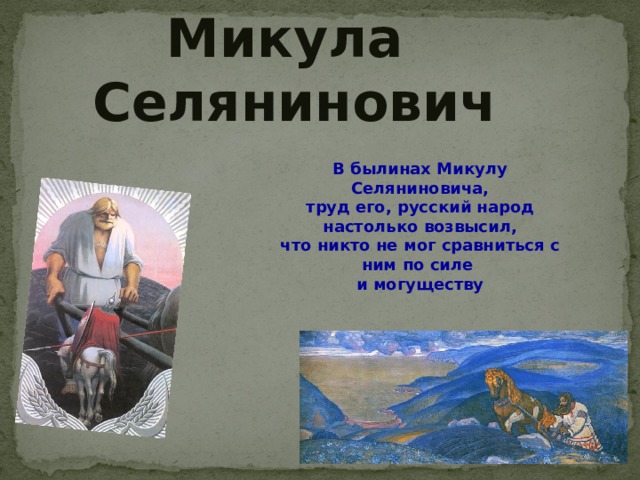 Микула Селянинович В былинах Микулу Селяниновича, труд его, русский народ настолько возвысил, что никто не мог сравниться с ним по силе и могуществу