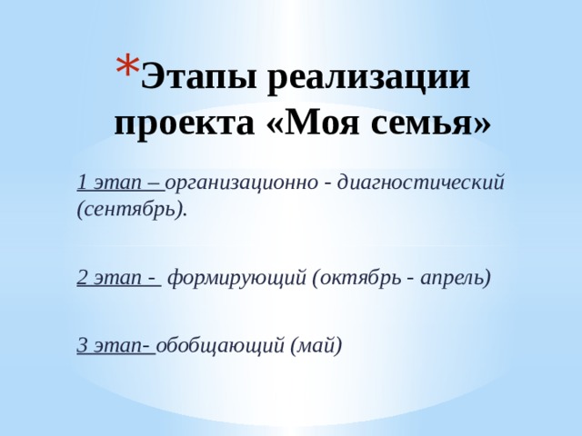 Этапы реализации проекта «Моя семья» 1 этап – организационно - диагностический (сентябрь).  2 этап - формирующий (октябрь - апрель)  3 этап-