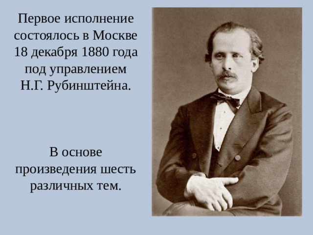 Первое исполнение состоялось в Москве 18 декабря 1880 года под управлением Н.Г. Рубинштейна. В основе произведения шесть различных тем.
