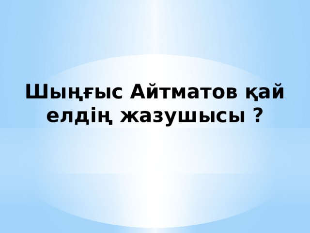 Шыңғыс Айтматов қай елдің жазушысы ?