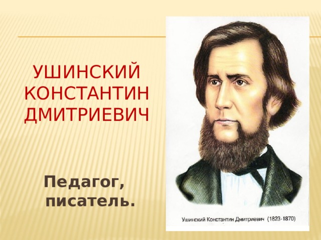 Ушинский  Константин  Дмитриевич  Педагог, писатель.