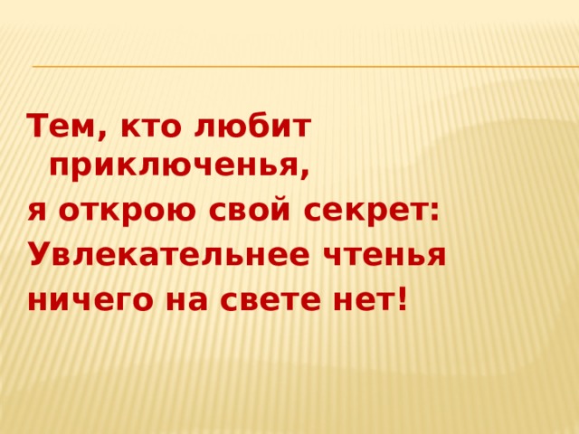 Тем, кто любит приключенья, я открою свой секрет: Увлекательнее чтенья ничего на свете нет!