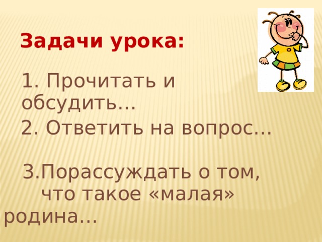 Задачи урока: 1. Прочитать и обсудить… 2. Ответить на вопрос…  3.Порассуждать о том,  что такое «малая» родина…