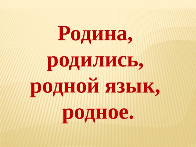 Родина, родились, родной язык, родное.