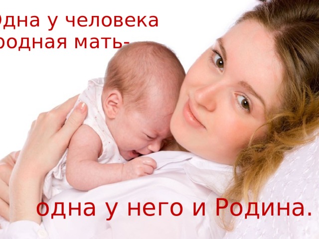 Одна у человека  родная мать- одна у него и Родина.