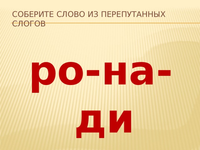 Соберите слово из перепутанных слогов ро-на-ди