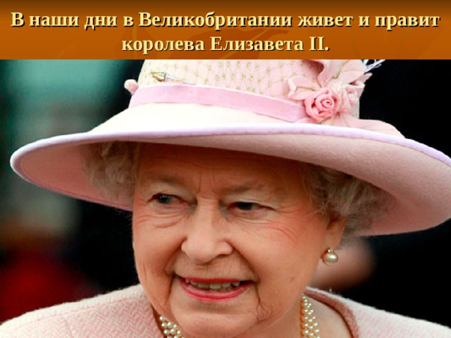 В наши дни в Великобритании живет и правит королева Елизавета II.