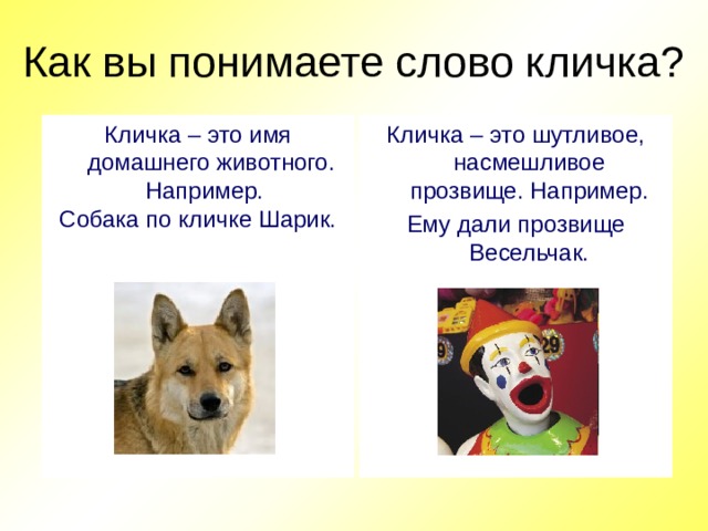 Как вы понимаете слово кличка? Кличка – это имя домашнего животного. Кличка – это шутливое, насмешливое прозвище. Например.  Например. Ему дали прозвище Весельчак. Собака по кличке Шарик.