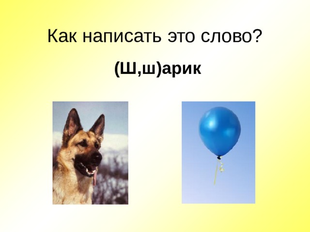 Как написать это слово? (Ш,ш)арик Данные взяты с сайта www.antirak-center.ru