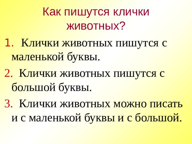 Как пишутся клички животных? 1.  Клички животных пишутся с маленькой буквы. 2. Клички животных пишутся с большой буквы. 3. Клички животных можно писать и с маленькой буквы и с большой.