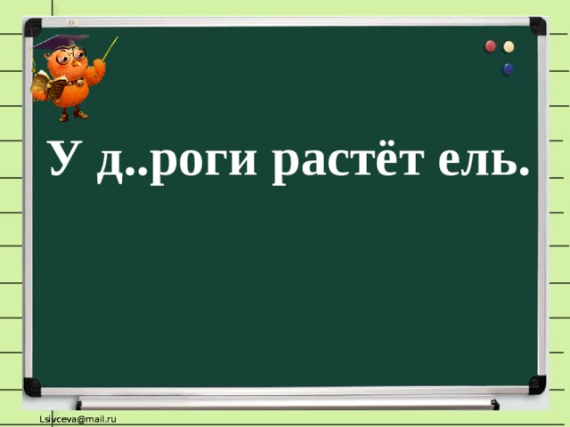 У д..роги растёт ель.