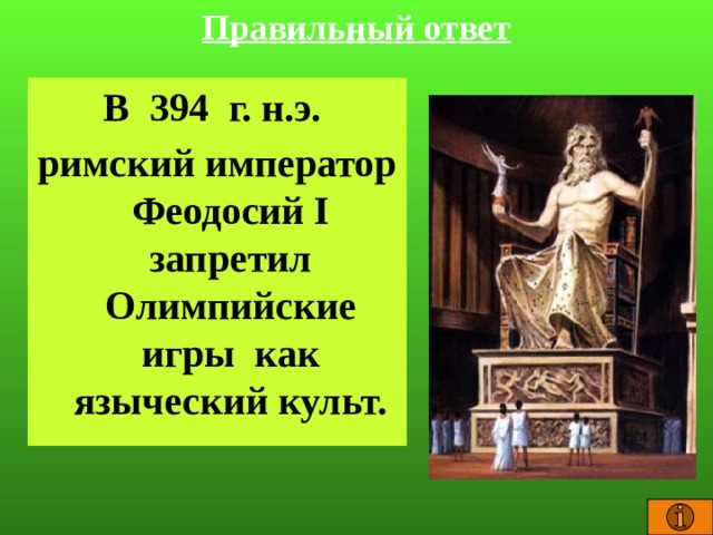 Правильный ответ В 394 г. н.э. римский император Феодосий I запретил Олимпийские игры как языческий культ.