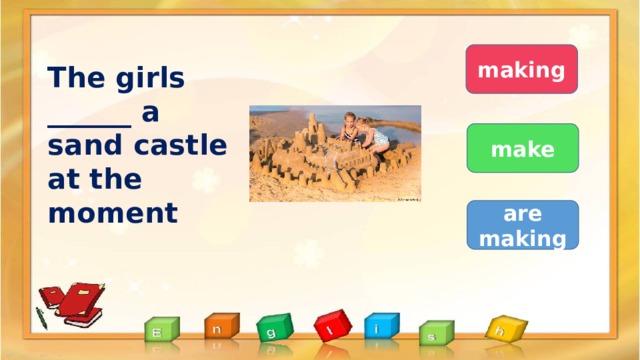 making The girls  ______ a sand castle at the moment make are  making