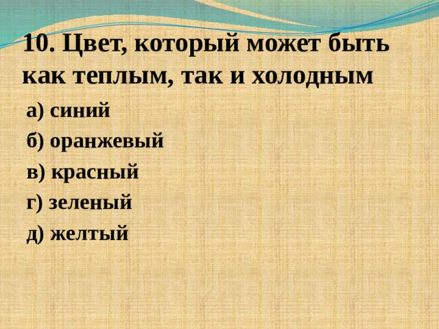 10. Цвет, который может быть как теплым, так и холодным а) синий б) оранжевый в) красный г) зеленый д) желтый