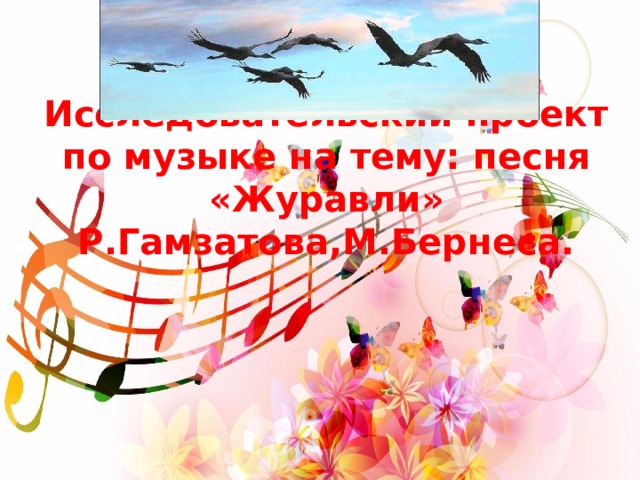 Исследовательский проект по музыке на тему: песня «Журавли» Р.Гамзатова,М.Бернеса.