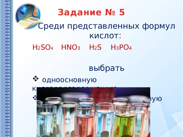 Задание № 5   Среди представленных формул кислот : H 2 SO 4  HNO 3 H 2 S H 3 PO 4  выбрать