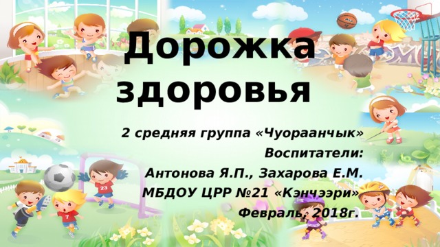 Дорожка здоровья 2 средняя группа «Чуораанчык» Воспитатели: Антонова Я.П., Захарова Е.М. МБДОУ ЦРР №21 «Кэнчээри» Февраль, 2018г.